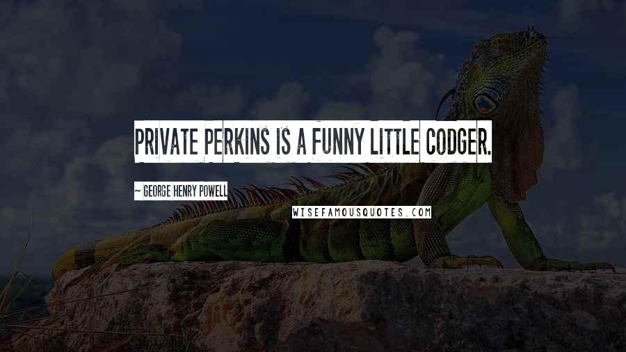 George Henry Powell Quotes: Private Perkins is a funny little codger.