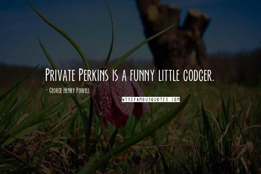 George Henry Powell Quotes: Private Perkins is a funny little codger.
