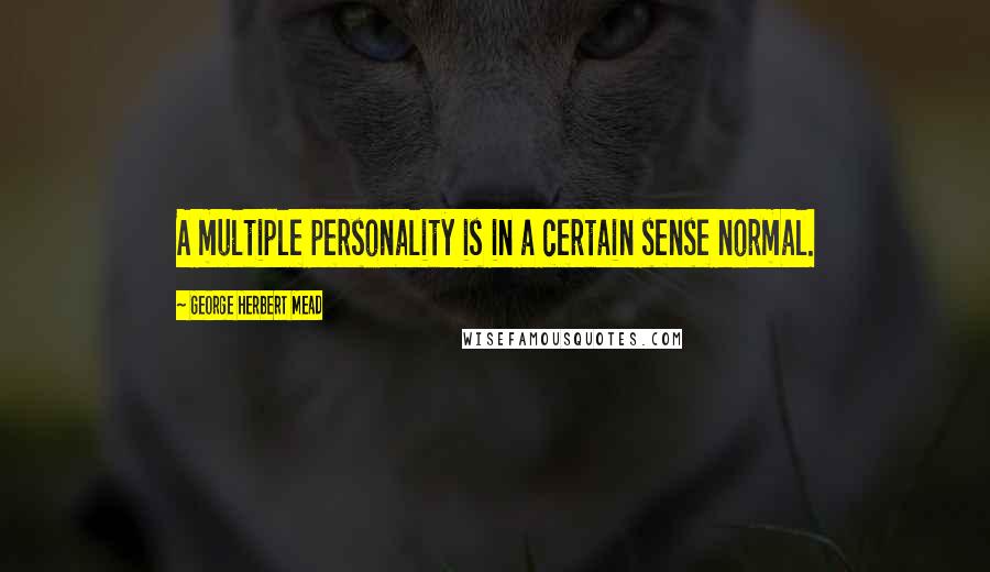 George Herbert Mead Quotes: A multiple personality is in a certain sense normal.