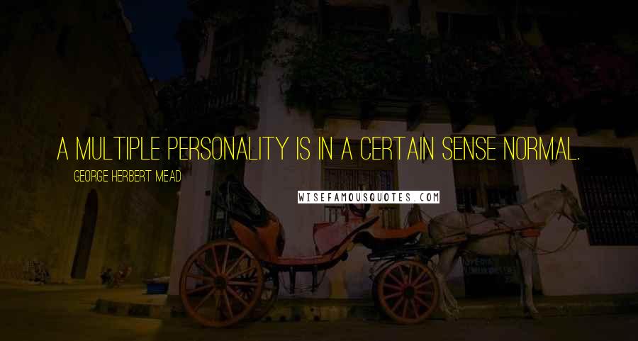 George Herbert Mead Quotes: A multiple personality is in a certain sense normal.