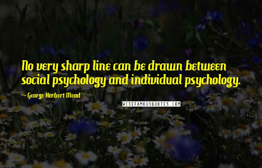 George Herbert Mead Quotes: No very sharp line can be drawn between social psychology and individual psychology.