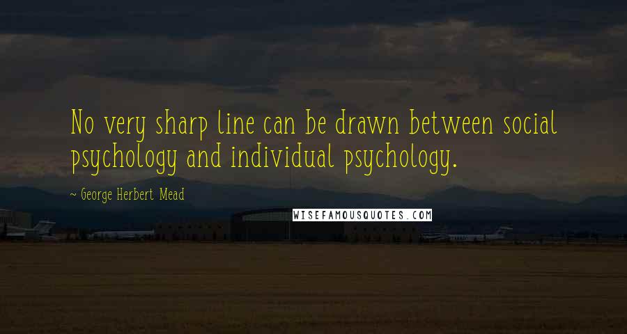 George Herbert Mead Quotes: No very sharp line can be drawn between social psychology and individual psychology.