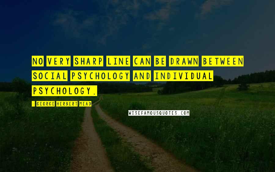 George Herbert Mead Quotes: No very sharp line can be drawn between social psychology and individual psychology.