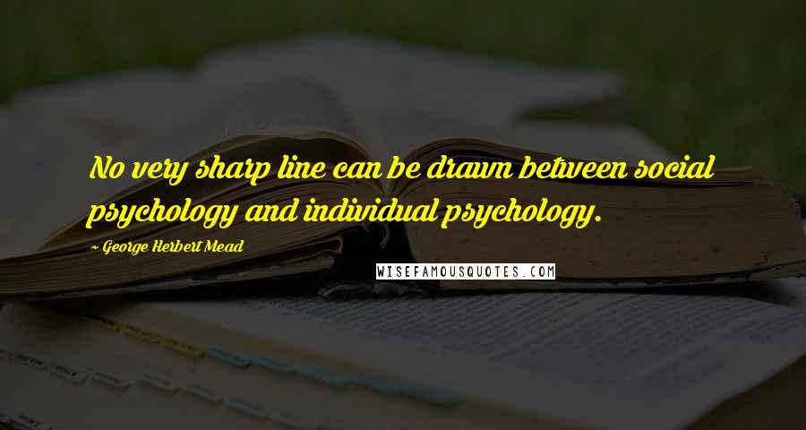 George Herbert Mead Quotes: No very sharp line can be drawn between social psychology and individual psychology.