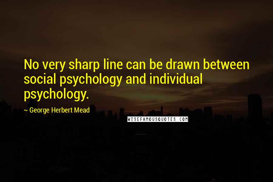 George Herbert Mead Quotes: No very sharp line can be drawn between social psychology and individual psychology.