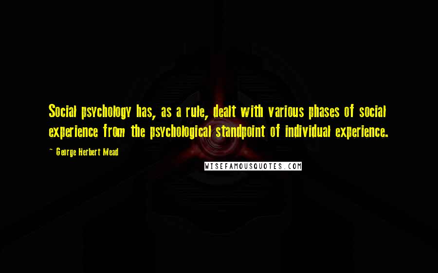 George Herbert Mead Quotes: Social psychology has, as a rule, dealt with various phases of social experience from the psychological standpoint of individual experience.