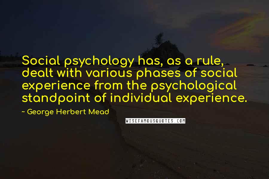 George Herbert Mead Quotes: Social psychology has, as a rule, dealt with various phases of social experience from the psychological standpoint of individual experience.