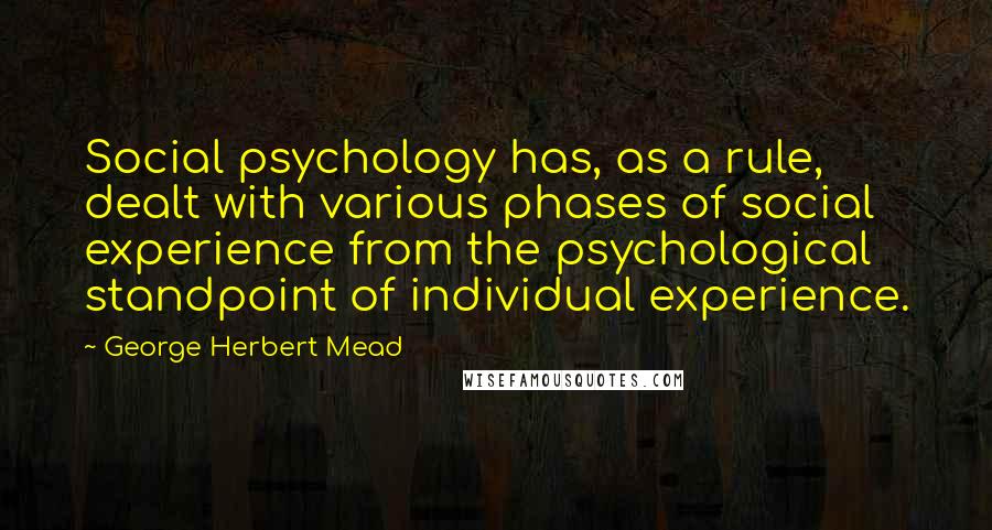 George Herbert Mead Quotes: Social psychology has, as a rule, dealt with various phases of social experience from the psychological standpoint of individual experience.