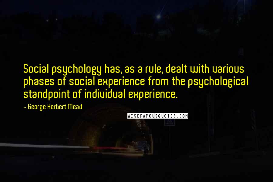 George Herbert Mead Quotes: Social psychology has, as a rule, dealt with various phases of social experience from the psychological standpoint of individual experience.