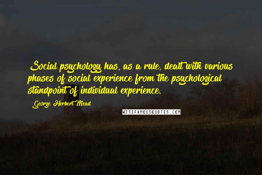 George Herbert Mead Quotes: Social psychology has, as a rule, dealt with various phases of social experience from the psychological standpoint of individual experience.