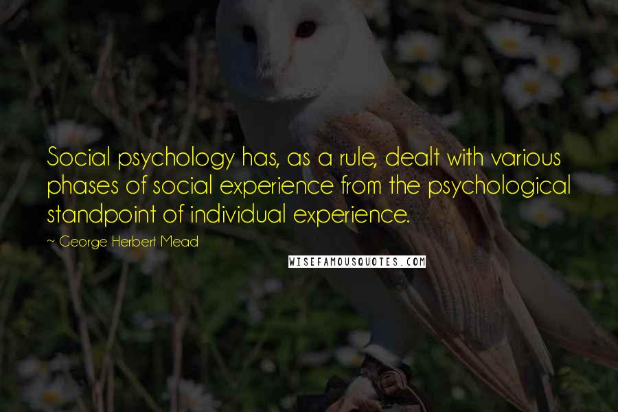 George Herbert Mead Quotes: Social psychology has, as a rule, dealt with various phases of social experience from the psychological standpoint of individual experience.