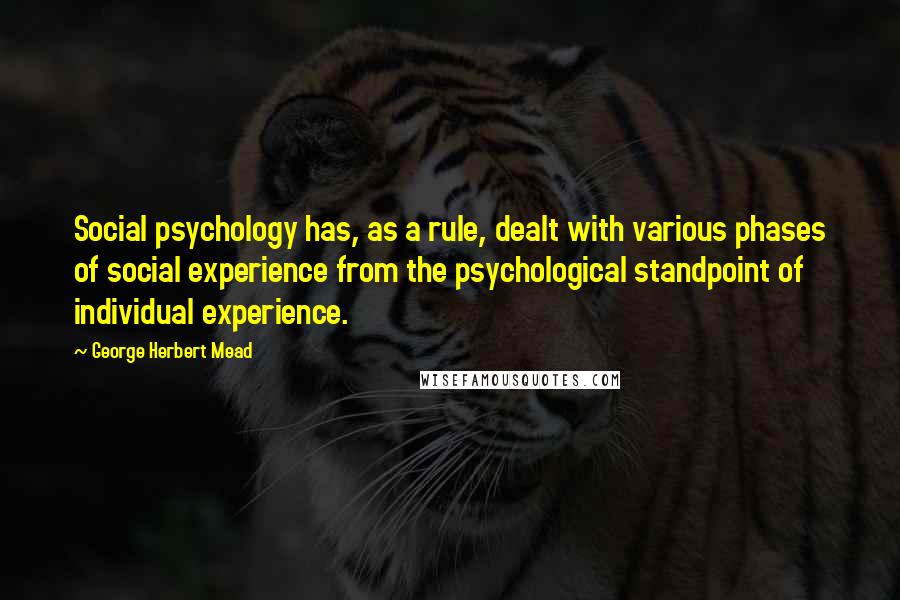 George Herbert Mead Quotes: Social psychology has, as a rule, dealt with various phases of social experience from the psychological standpoint of individual experience.