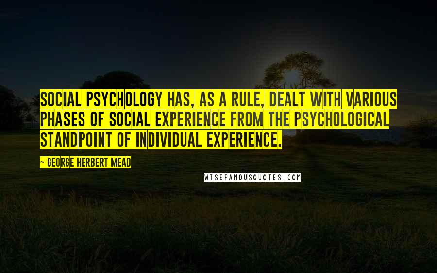 George Herbert Mead Quotes: Social psychology has, as a rule, dealt with various phases of social experience from the psychological standpoint of individual experience.