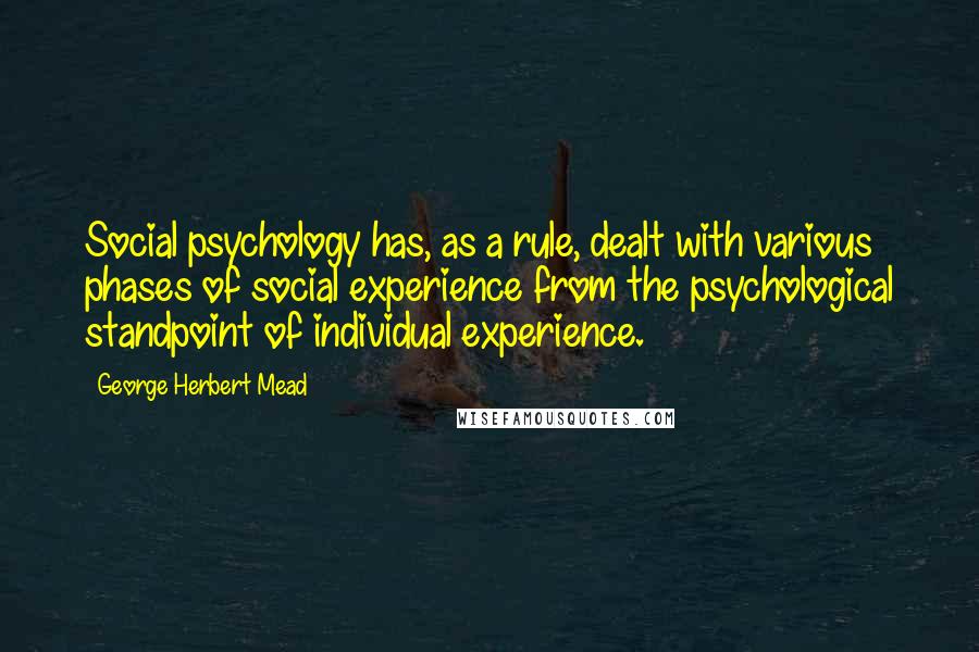 George Herbert Mead Quotes: Social psychology has, as a rule, dealt with various phases of social experience from the psychological standpoint of individual experience.