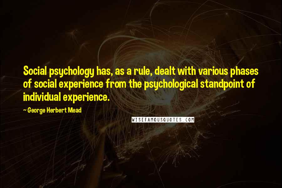 George Herbert Mead Quotes: Social psychology has, as a rule, dealt with various phases of social experience from the psychological standpoint of individual experience.