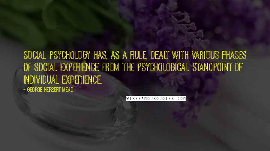 George Herbert Mead Quotes: Social psychology has, as a rule, dealt with various phases of social experience from the psychological standpoint of individual experience.