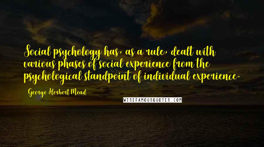 George Herbert Mead Quotes: Social psychology has, as a rule, dealt with various phases of social experience from the psychological standpoint of individual experience.