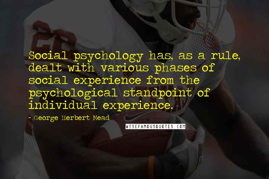 George Herbert Mead Quotes: Social psychology has, as a rule, dealt with various phases of social experience from the psychological standpoint of individual experience.