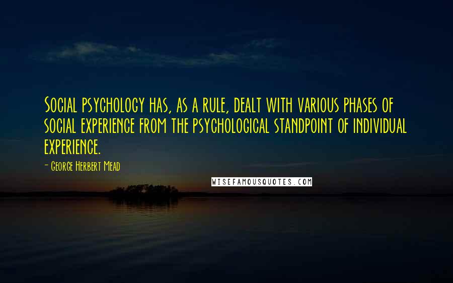 George Herbert Mead Quotes: Social psychology has, as a rule, dealt with various phases of social experience from the psychological standpoint of individual experience.