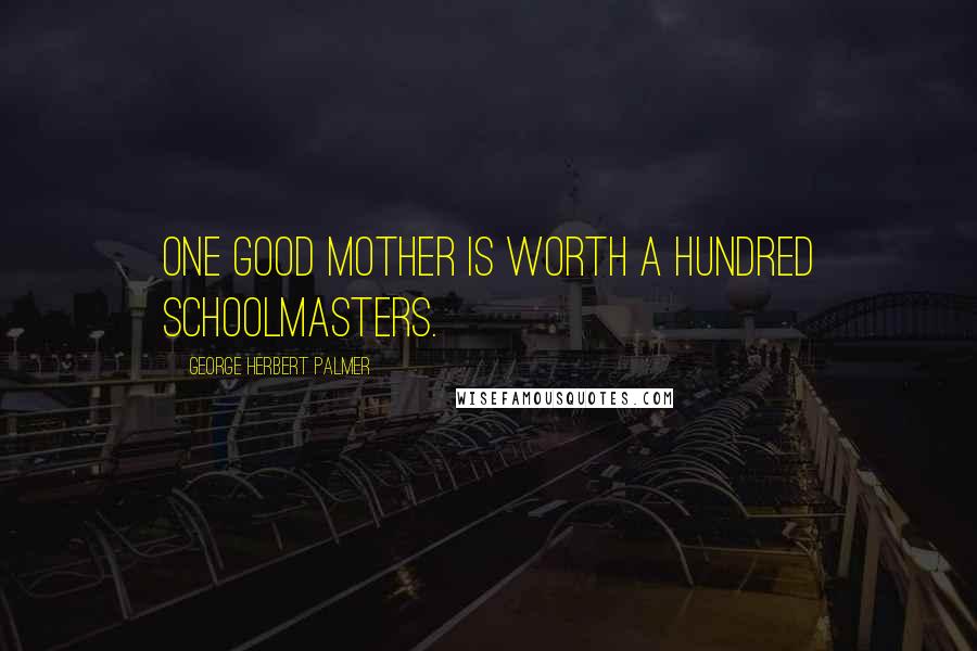 George Herbert Palmer Quotes: One good mother is worth a hundred schoolmasters.