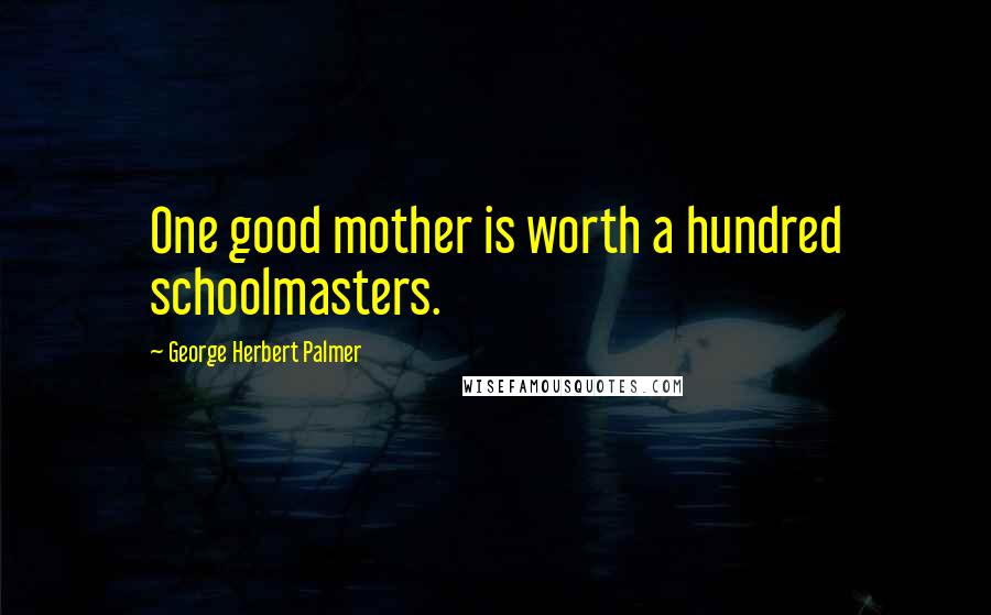 George Herbert Palmer Quotes: One good mother is worth a hundred schoolmasters.