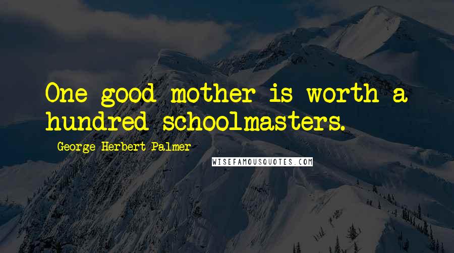 George Herbert Palmer Quotes: One good mother is worth a hundred schoolmasters.