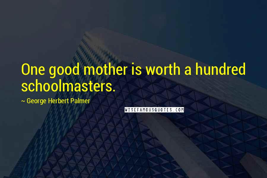 George Herbert Palmer Quotes: One good mother is worth a hundred schoolmasters.