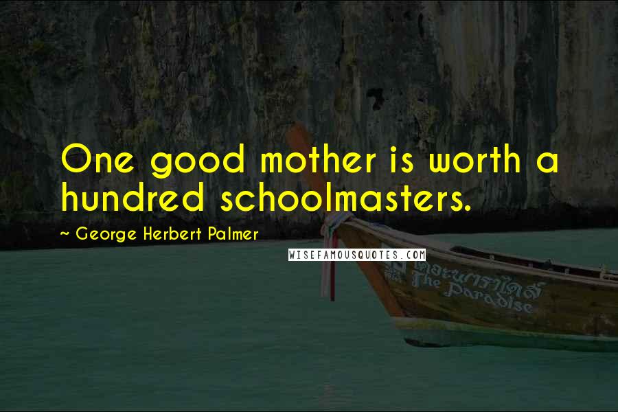 George Herbert Palmer Quotes: One good mother is worth a hundred schoolmasters.