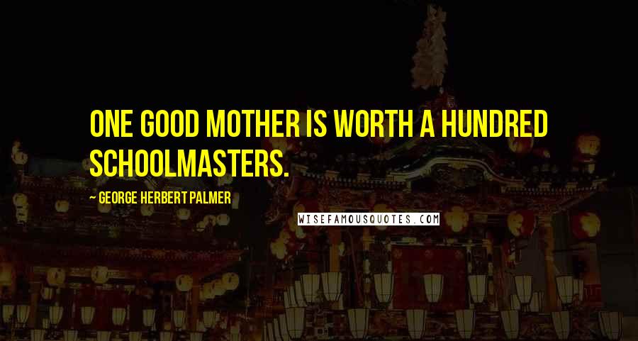 George Herbert Palmer Quotes: One good mother is worth a hundred schoolmasters.
