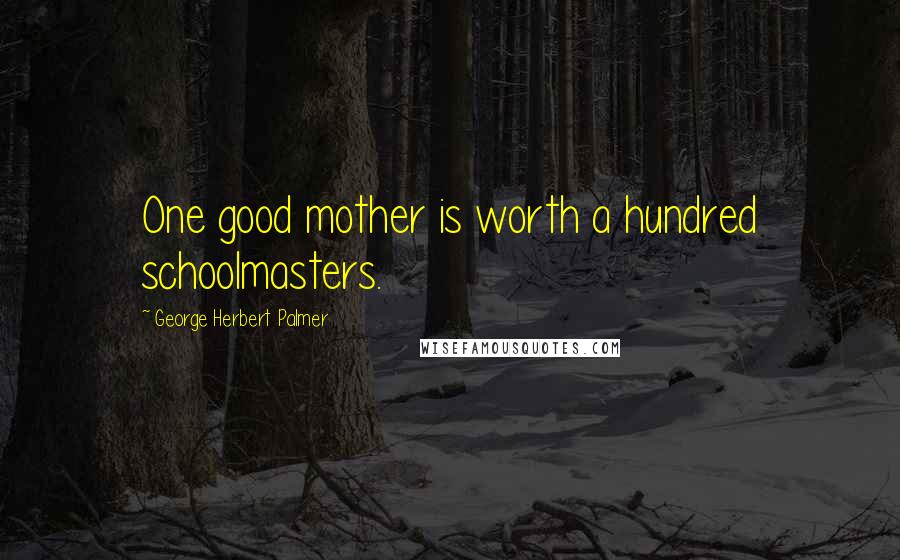 George Herbert Palmer Quotes: One good mother is worth a hundred schoolmasters.
