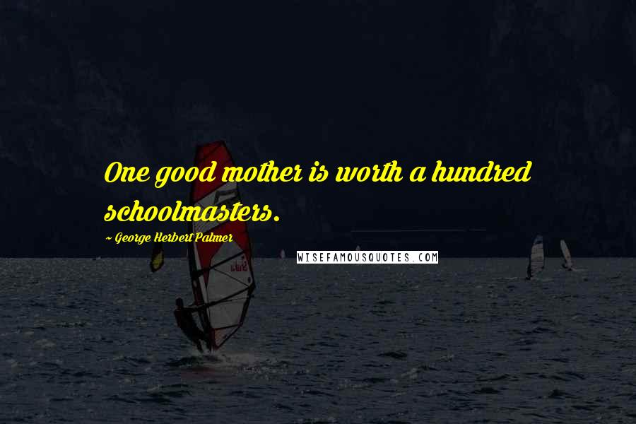 George Herbert Palmer Quotes: One good mother is worth a hundred schoolmasters.