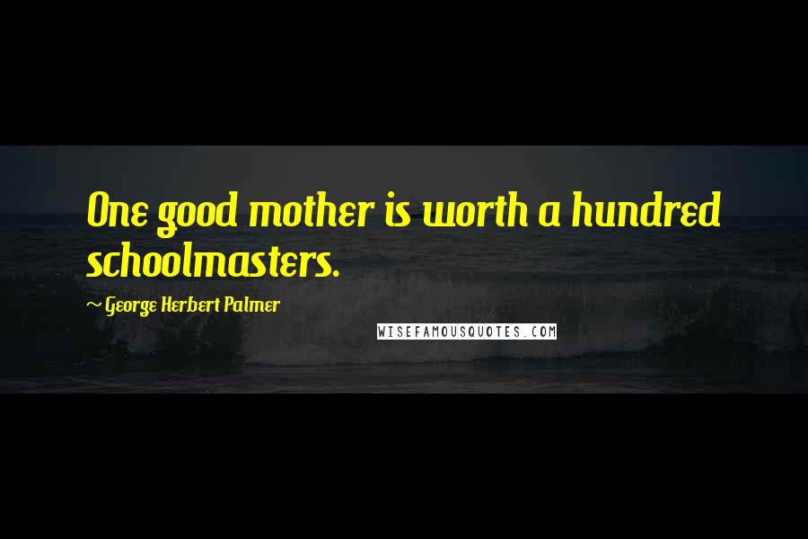 George Herbert Palmer Quotes: One good mother is worth a hundred schoolmasters.