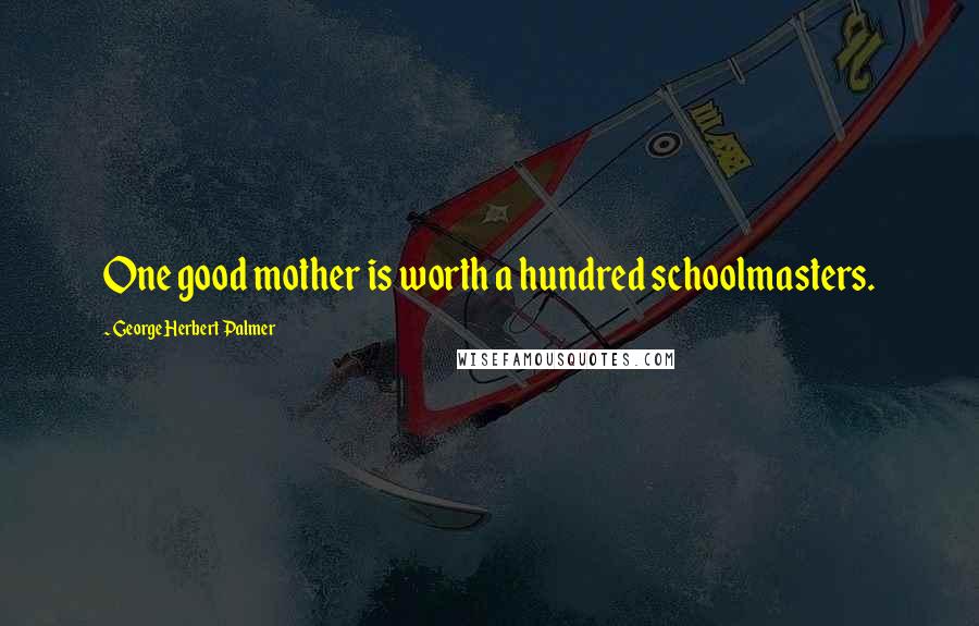 George Herbert Palmer Quotes: One good mother is worth a hundred schoolmasters.