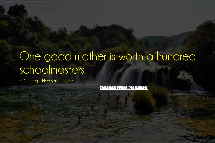 George Herbert Palmer Quotes: One good mother is worth a hundred schoolmasters.