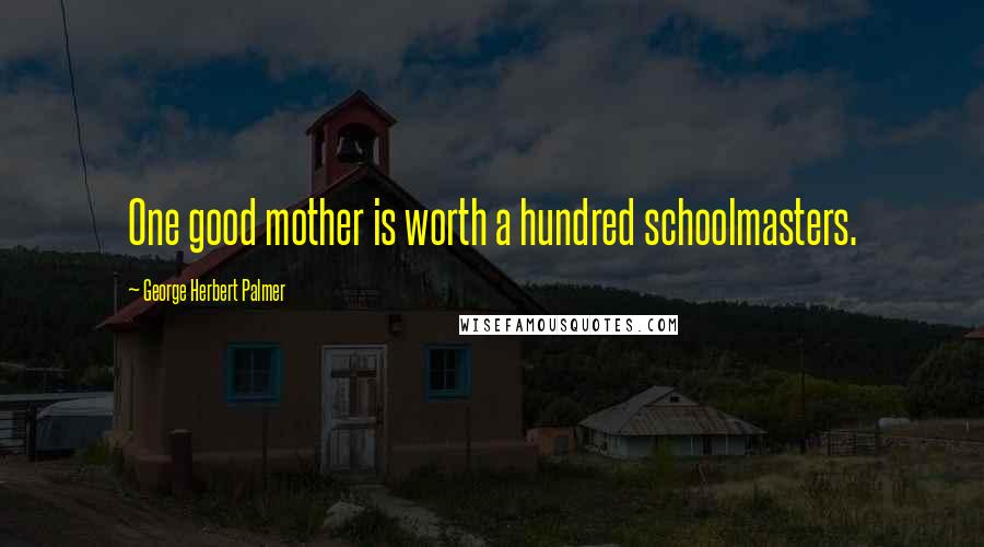George Herbert Palmer Quotes: One good mother is worth a hundred schoolmasters.