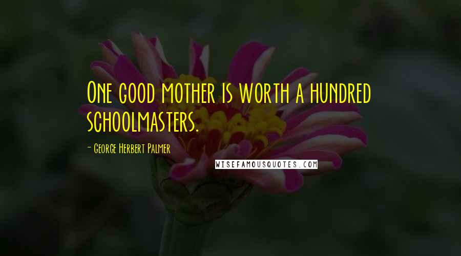George Herbert Palmer Quotes: One good mother is worth a hundred schoolmasters.