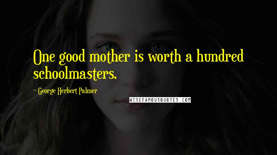 George Herbert Palmer Quotes: One good mother is worth a hundred schoolmasters.