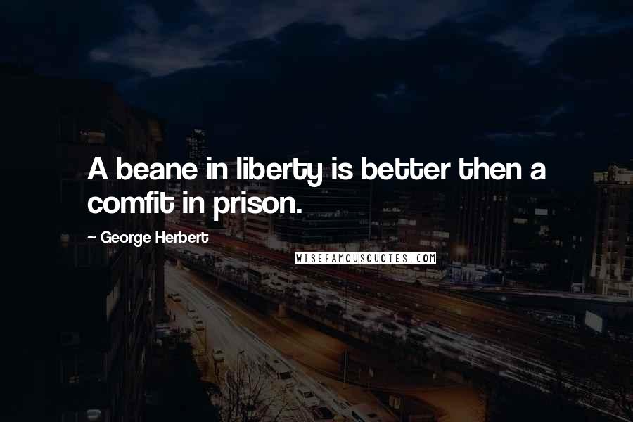 George Herbert Quotes: A beane in liberty is better then a comfit in prison.