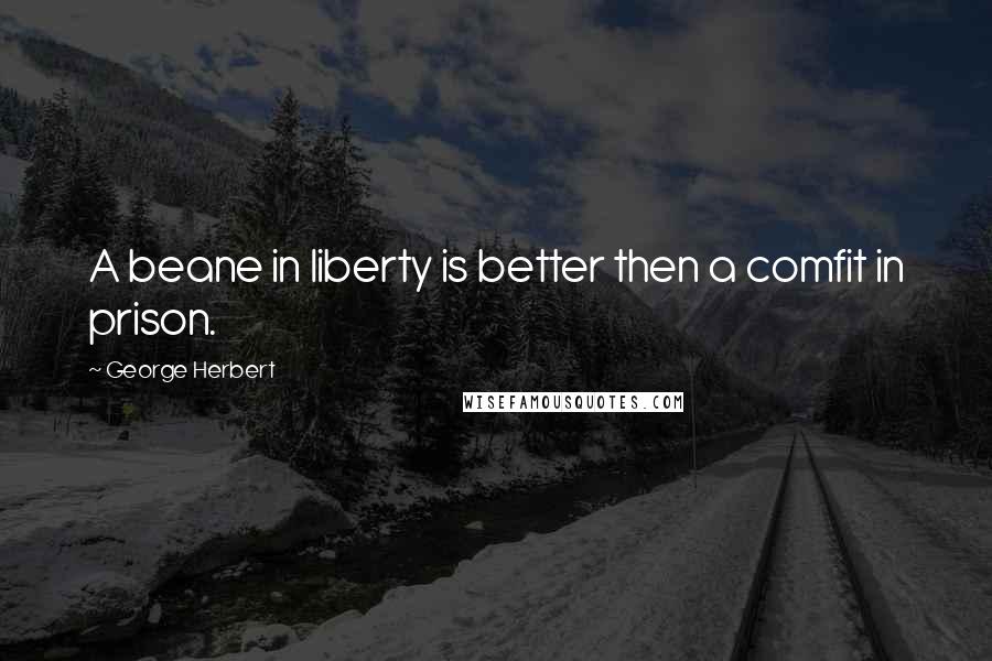 George Herbert Quotes: A beane in liberty is better then a comfit in prison.