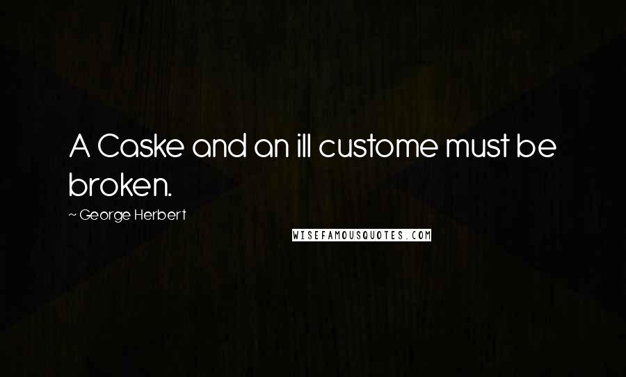 George Herbert Quotes: A Caske and an ill custome must be broken.