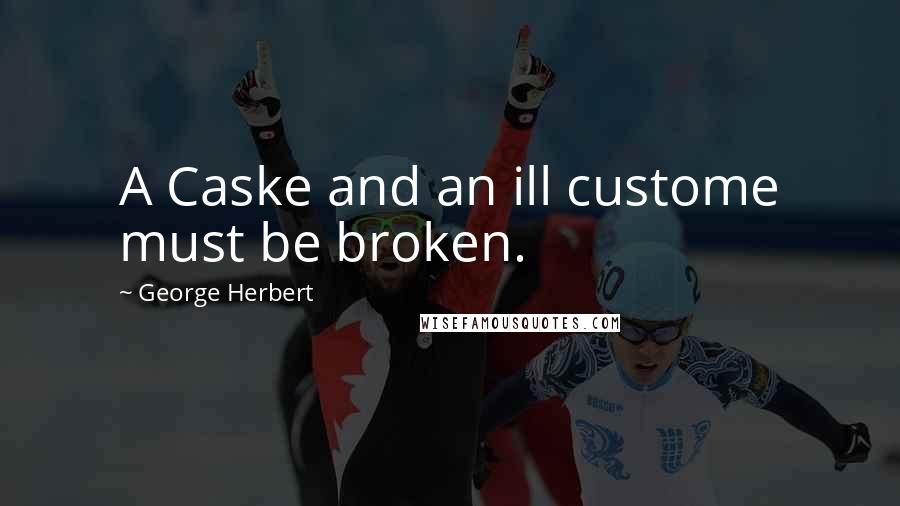 George Herbert Quotes: A Caske and an ill custome must be broken.