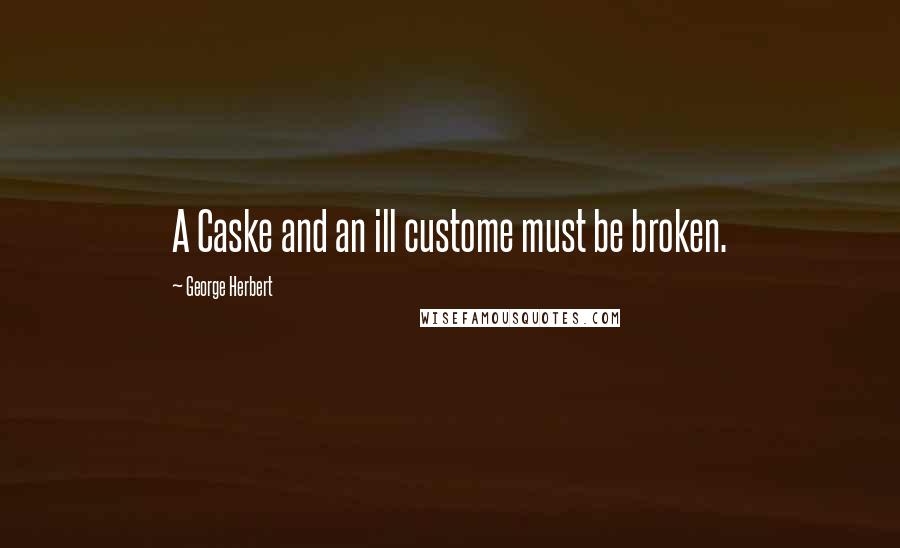 George Herbert Quotes: A Caske and an ill custome must be broken.