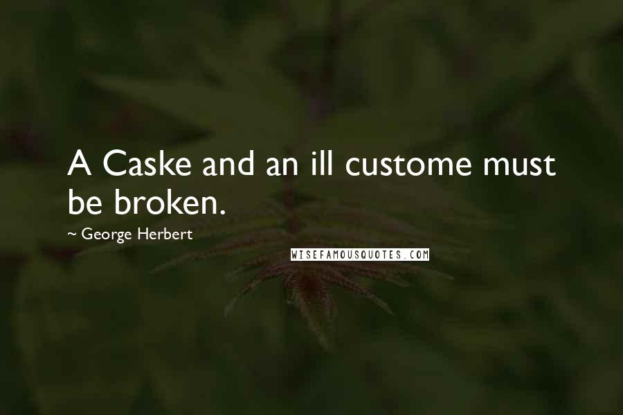 George Herbert Quotes: A Caske and an ill custome must be broken.