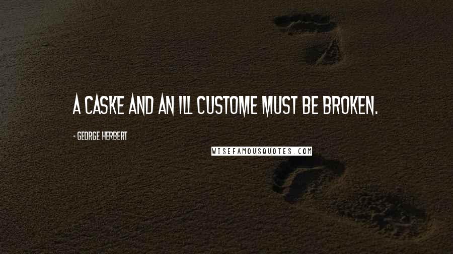 George Herbert Quotes: A Caske and an ill custome must be broken.