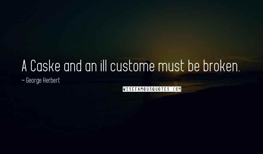 George Herbert Quotes: A Caske and an ill custome must be broken.