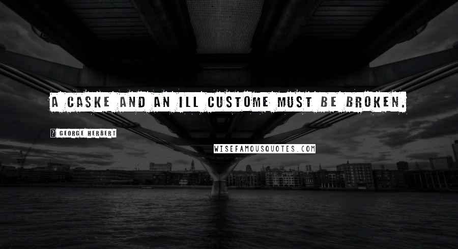 George Herbert Quotes: A Caske and an ill custome must be broken.