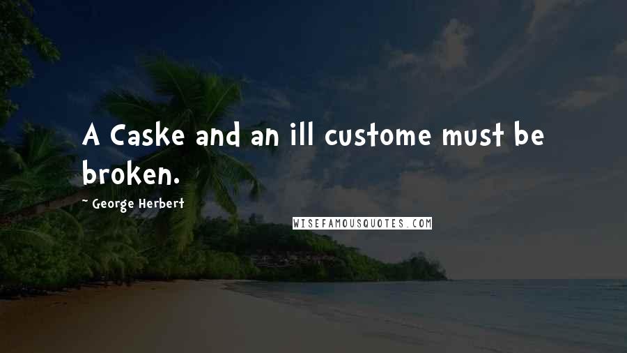 George Herbert Quotes: A Caske and an ill custome must be broken.