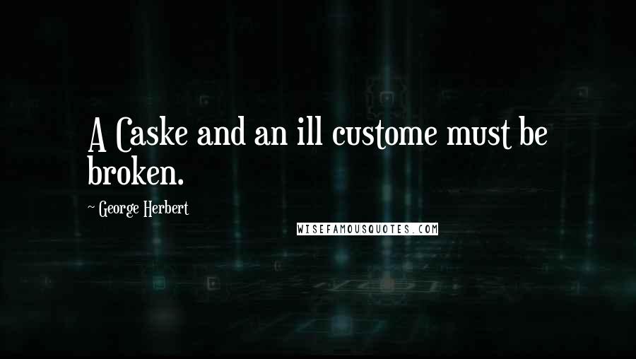 George Herbert Quotes: A Caske and an ill custome must be broken.