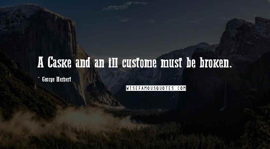 George Herbert Quotes: A Caske and an ill custome must be broken.