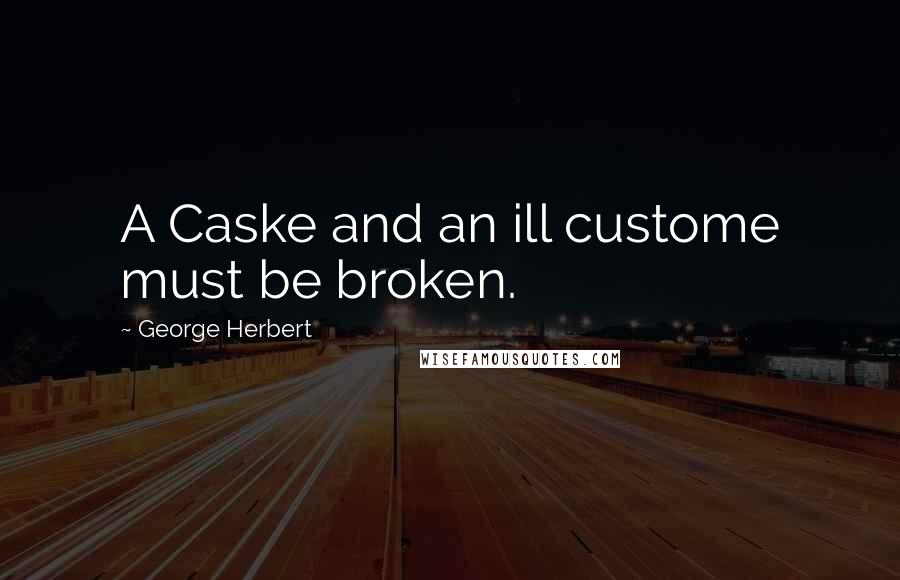 George Herbert Quotes: A Caske and an ill custome must be broken.